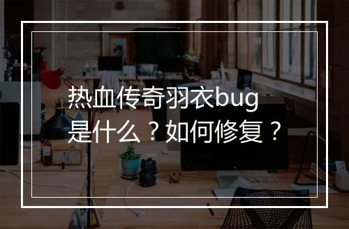 热血传奇羽衣bug是什么？如何修复？