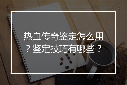 热血传奇鉴定怎么用？鉴定技巧有哪些？