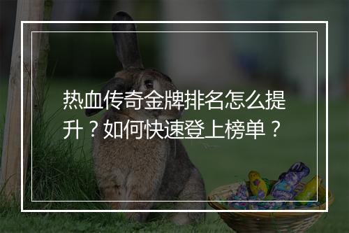 热血传奇金牌排名怎么提升？如何快速登上榜单？