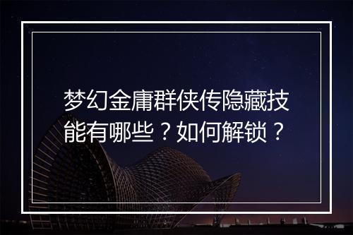 梦幻金庸群侠传隐藏技能有哪些？如何解锁？