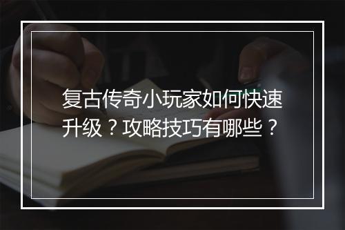 复古传奇小玩家如何快速升级？攻略技巧有哪些？