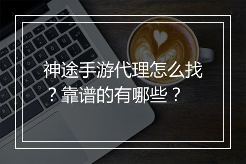 神途手游代理怎么找？靠谱的有哪些？