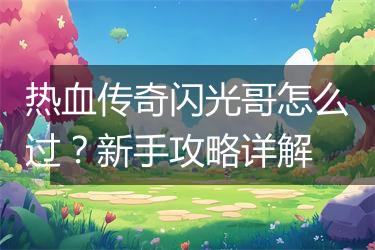 热血传奇闪光哥怎么过？新手攻略详解