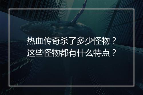 热血传奇杀了多少怪物？这些怪物都有什么特点？