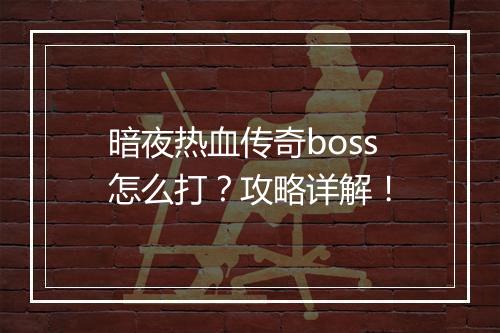 暗夜热血传奇boss怎么打？攻略详解！