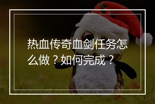 热血传奇血剑任务怎么做？如何完成？