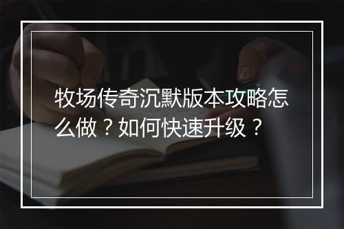 牧场传奇沉默版本攻略怎么做？如何快速升级？