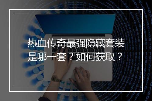 热血传奇最强隐藏套装是哪一套？如何获取？