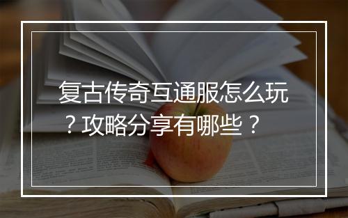 复古传奇互通服怎么玩？攻略分享有哪些？