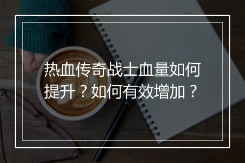 热血传奇战士血量如何提升？如何有效增加？