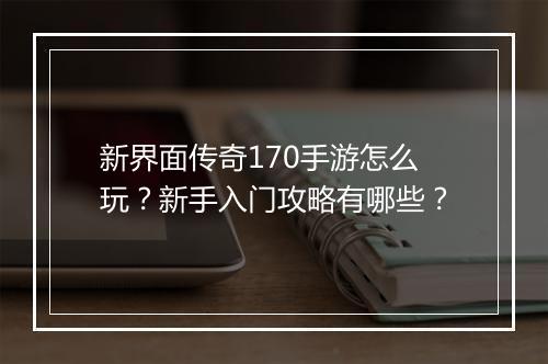 新界面传奇170手游怎么玩？新手入门攻略有哪些？