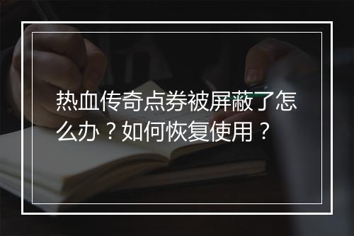 热血传奇点券被屏蔽了怎么办？如何恢复使用？