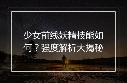 少女前线妖精技能如何？强度解析大揭秘