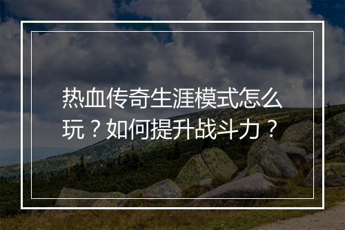 热血传奇生涯模式怎么玩？如何提升战斗力？