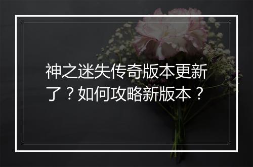 神之迷失传奇版本更新了？如何攻略新版本？