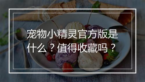 宠物小精灵官方版是什么？值得收藏吗？