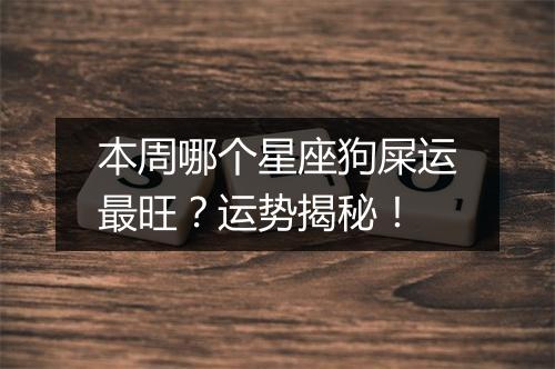 本周哪个星座狗屎运最旺？运势揭秘！