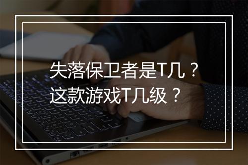 失落保卫者是T几？这款游戏T几级？