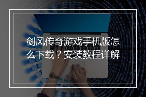 剑风传奇游戏手机版怎么下载？安装教程详解