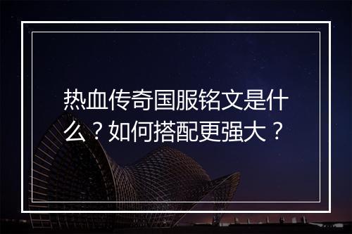 热血传奇国服铭文是什么？如何搭配更强大？