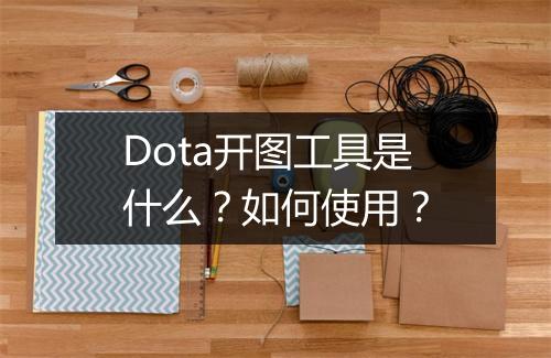 Dota开图工具是什么？如何使用？