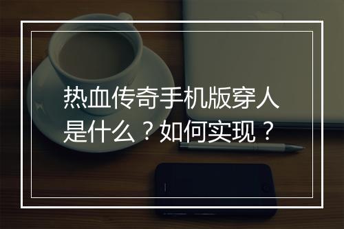 热血传奇手机版穿人是什么？如何实现？