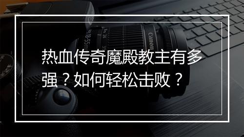 热血传奇魔殿教主有多强？如何轻松击败？