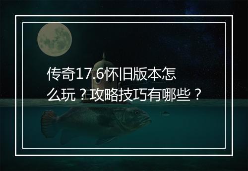 传奇17.6怀旧版本怎么玩？攻略技巧有哪些？