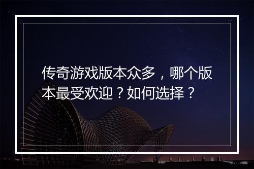 传奇游戏版本众多，哪个版本最受欢迎？如何选择？