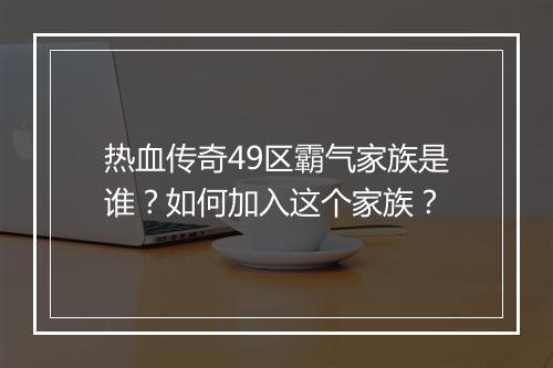 热血传奇49区霸气家族是谁？如何加入这个家族？