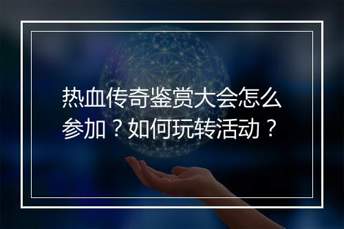 热血传奇鉴赏大会怎么参加？如何玩转活动？