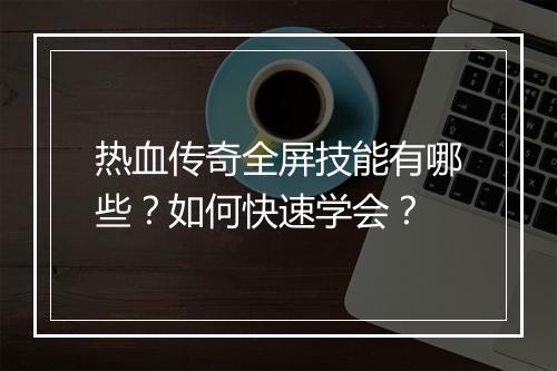 热血传奇全屏技能有哪些？如何快速学会？