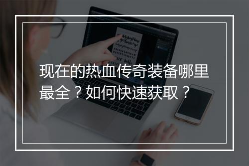 现在的热血传奇装备哪里最全？如何快速获取？