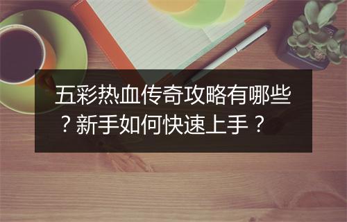 五彩热血传奇攻略有哪些？新手如何快速上手？