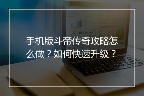 手机版斗帝传奇攻略怎么做？如何快速升级？
