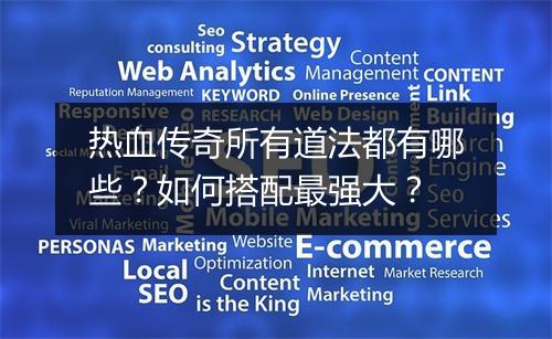 热血传奇所有道法都有哪些？如何搭配最强大？