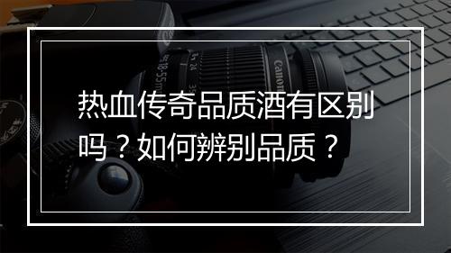 热血传奇品质酒有区别吗？如何辨别品质？