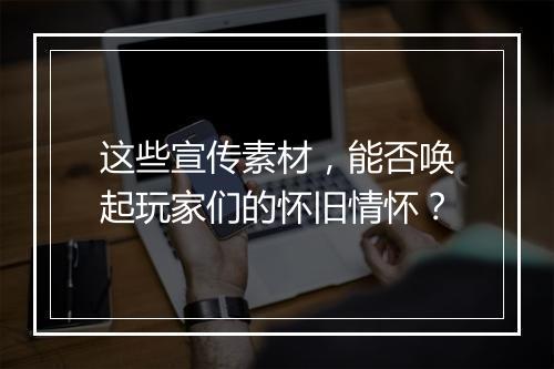这些宣传素材，能否唤起玩家们的怀旧情怀？