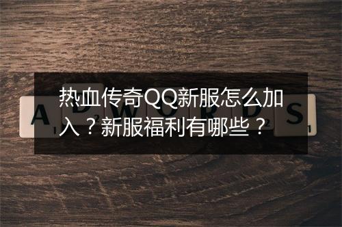 热血传奇QQ新服怎么加入？新服福利有哪些？