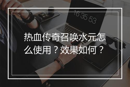 热血传奇召唤水元怎么使用？效果如何？