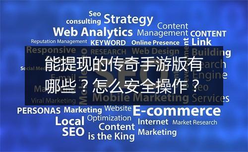 能提现的传奇手游版有哪些？怎么安全操作？