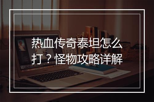 热血传奇泰坦怎么打？怪物攻略详解