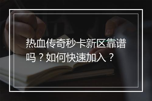 热血传奇秒卡新区靠谱吗？如何快速加入？