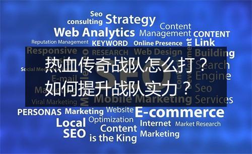 热血传奇战队怎么打？如何提升战队实力？