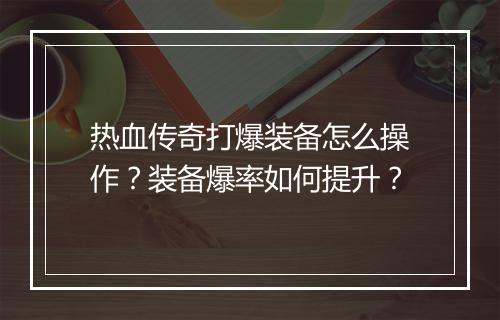 热血传奇打爆装备怎么操作？装备爆率如何提升？