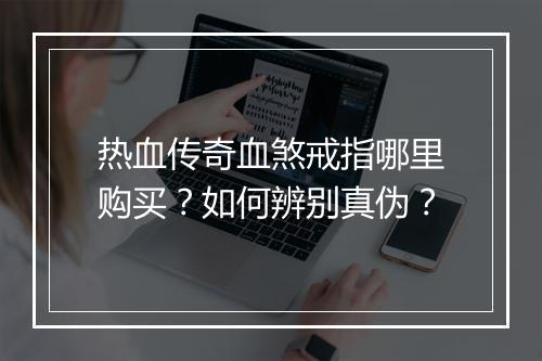 热血传奇血煞戒指哪里购买？如何辨别真伪？