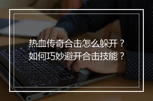 热血传奇合击怎么躲开？如何巧妙避开合击技能？