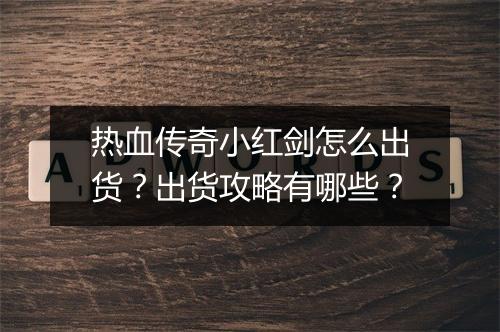 热血传奇小红剑怎么出货？出货攻略有哪些？
