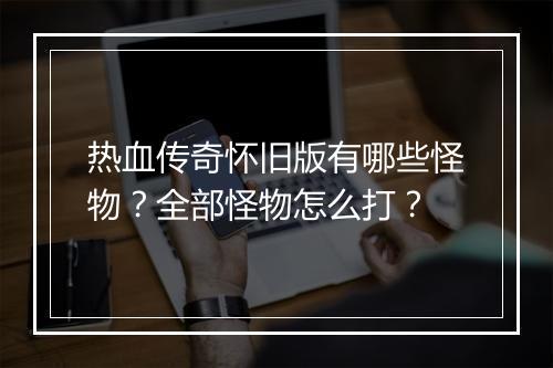 热血传奇怀旧版有哪些怪物？全部怪物怎么打？