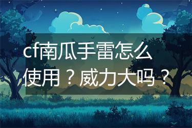 cf南瓜手雷怎么使用？威力大吗？